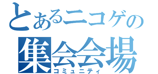 とあるニコゲの集会会場（コミュニティ）