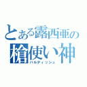 とある露西亜の槍使い神（バルディッシュ）