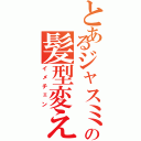 とあるジャスミンの髪型変え（イメチェン）