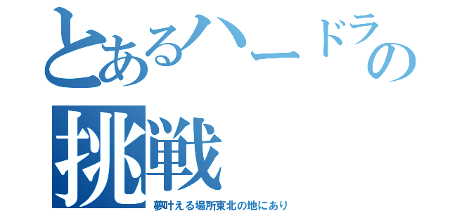 とあるハードラーの挑戦（夢叶える場所東北の地にあり）