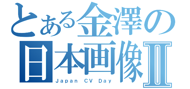 とある金澤の日本画像処理Ⅱ（Ｊａｐａｎ ＣＶ Ｄａｙ）