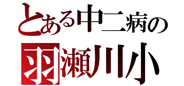 とある中二病の羽瀬川小鳩（）