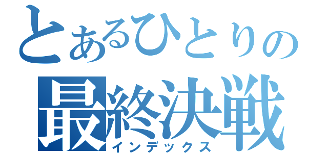 とあるひとりの最終決戦（インデックス）