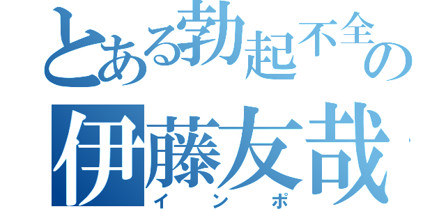 とある勃起不全の伊藤友哉（インポ）