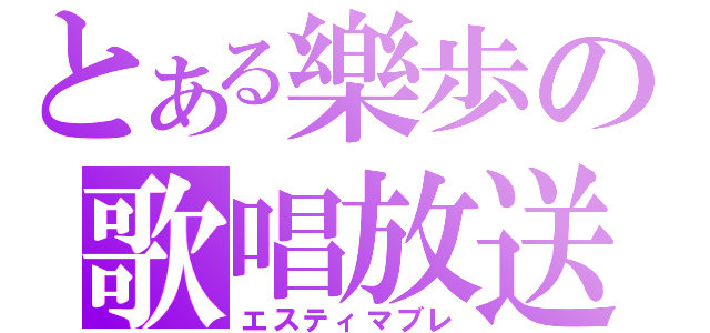 とある樂歩の歌唱放送（エスティマブレ）