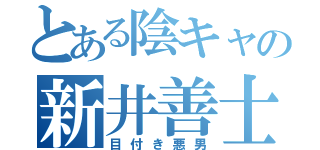 とある陰キャの新井善士（目付き悪男）