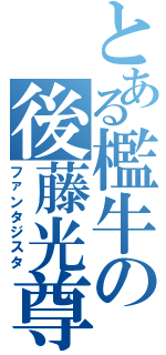 とある檻牛の後藤光尊（ファンタジスタ）