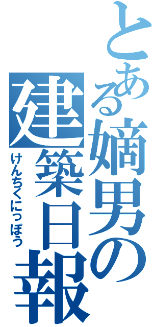 とある嫡男の建築日報（けんちくにっぽう）