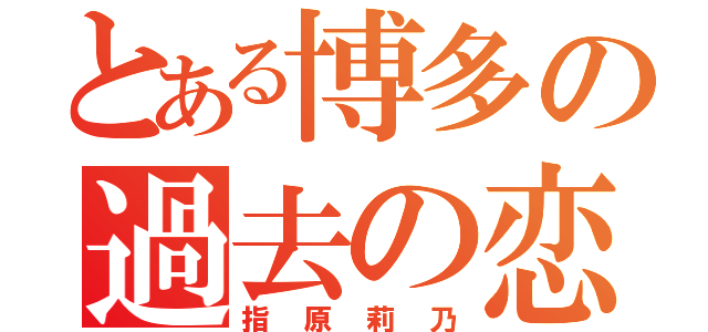 とある博多の過去の恋（指原莉乃）