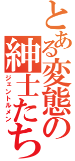 とある変態の紳士たち（ジェントルメン）