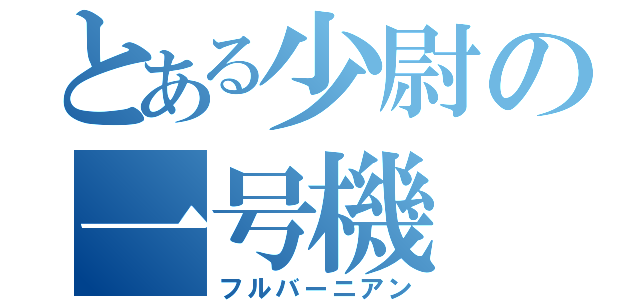 とある少尉の一号機（フルバーニアン）