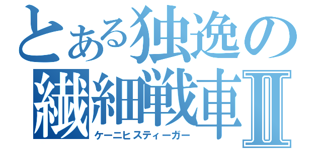 とある独逸の繊細戦車Ⅱ（ケーニヒスティーガー）