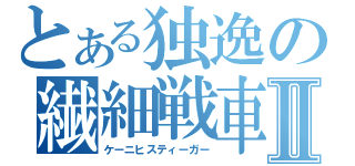 とある独逸の繊細戦車Ⅱ（ケーニヒスティーガー）