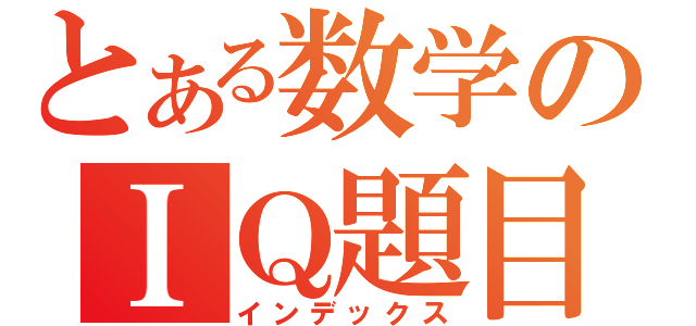 とある数学のＩＱ題目（インデックス）