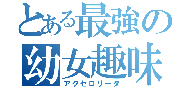 とある最強の幼女趣味（アクセロリータ）