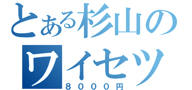 とある杉山のワイセツ（８０００円）