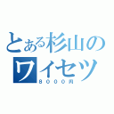 とある杉山のワイセツ（８０００円）