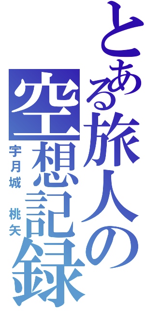 とある旅人の空想記録（宇月城 桃矢）