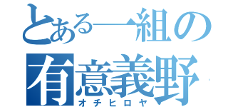 とある一組の有意義野郎（オチヒロヤ）