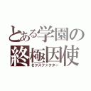 とある学園の終極因使（ゼクスファクター）