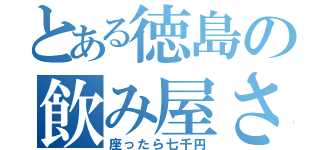 とある徳島の飲み屋さん（座ったら七千円）