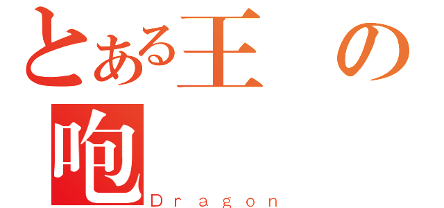 とある王の咆嘯（Ｄｒａｇｏｎ）