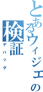 とあるウィジェットの検証（デバッグ）