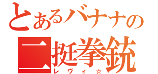 とあるバナナの二挺拳銃（レヴィ☆）