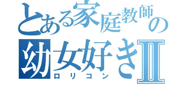 とある家庭教師の幼女好きⅡ（ロリコン）