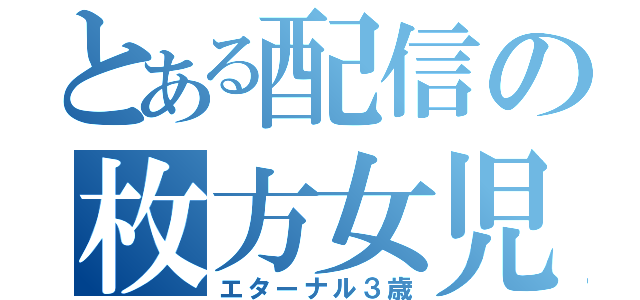 とある配信の枚方女児（エターナル３歳）