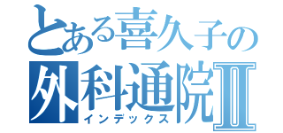 とある喜久子の外科通院Ⅱ（インデックス）