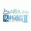 とある喜久子の外科通院Ⅱ（インデックス）