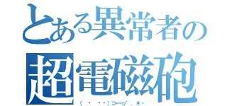 とある異常者の超電磁砲（（ ◔ ౪◔）⊃━☆゜．＊・）