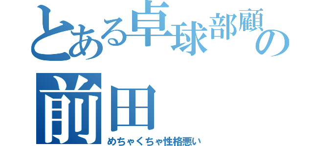 とある卓球部顧問の前田（めちゃくちゃ性格悪い）