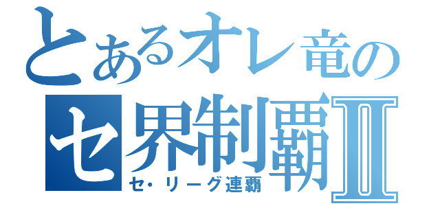 とあるオレ竜のセ界制覇Ⅱ（セ・リーグ連覇）