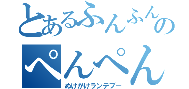 とあるふんふんのぺんぺん（ぬけがけランデブー）