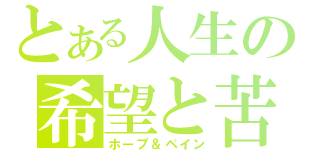 とある人生の希望と苦悩（ホープ＆ペイン）