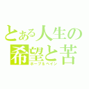 とある人生の希望と苦悩（ホープ＆ペイン）