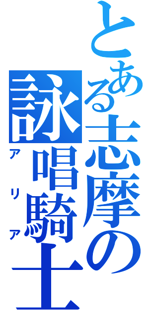 とある志摩の詠唱騎士（アリア）