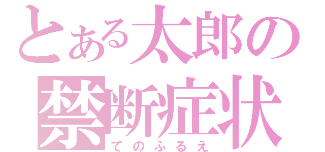 とある太郎の禁断症状（てのふるえ）