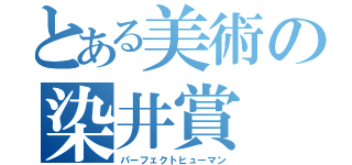 とある美術の染井賞（パーフェクトヒューマン）