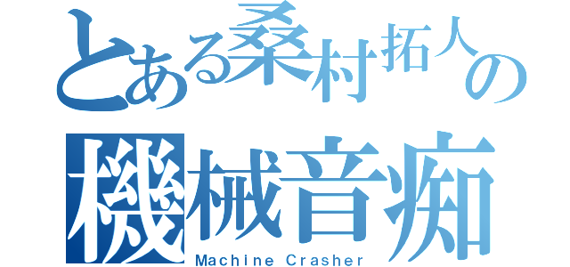 とある桑村拓人の機械音痴（Ｍａｃｈｉｎｅ Ｃｒａｓｈｅｒ）