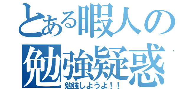 とある暇人の勉強疑惑（勉強しようよ！！）