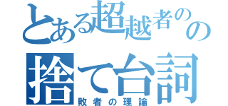 とある超越者のの捨て台詞（敗者の理論）