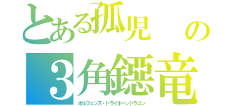 とある孤児　　ミナシゴの３角鐚竜（オルフェンズ・トライホーンドラゴン）