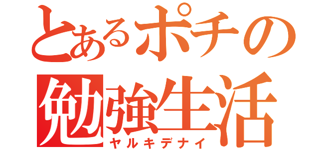 とあるポチの勉強生活（ヤルキデナイ）