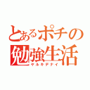 とあるポチの勉強生活（ヤルキデナイ）