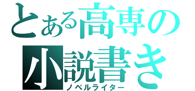 とある高専の小説書き（ノベルライター）