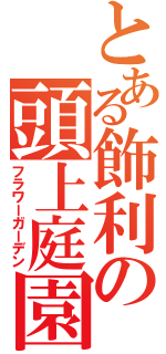 とある飾利の頭上庭園（フラワーガーデン）