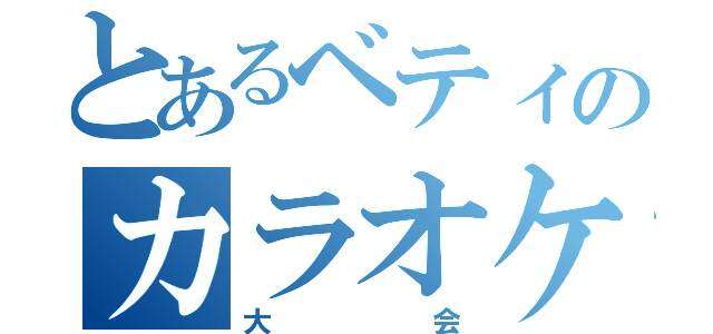 とあるベティのカラオケ大会！（大会）